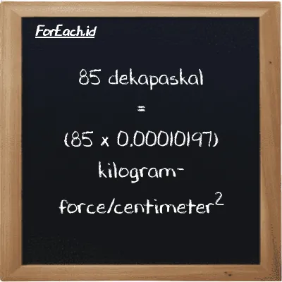 Cara konversi dekapaskal ke kilogram-force/centimeter<sup>2</sup> (daPa ke kgf/cm<sup>2</sup>): 85 dekapaskal (daPa) setara dengan 85 dikalikan dengan 0.00010197 kilogram-force/centimeter<sup>2</sup> (kgf/cm<sup>2</sup>)
